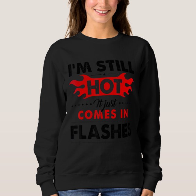 I'm Still Hot It Just Comes In Flashes Sweatshirt (Front)