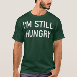 I'm Still Hungry, Funny, Jokes, Sarcastic T-Shirt