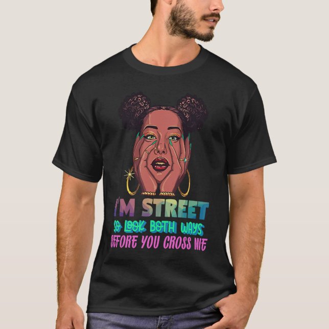 I'm Street So Look Both Ways Before You Cross Me B T-Shirt (Front)