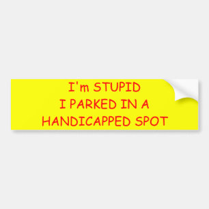 I'm STUPIDI PARKED IN A HANDICAPPED SPOT Bumper Sticker
