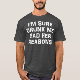 Im Sure Drunk Me Had Her Reasons 2050  T-Shirt