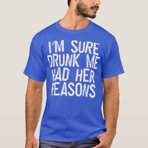 Im Sure Drunk Me Had Her Reasons T-Shirt