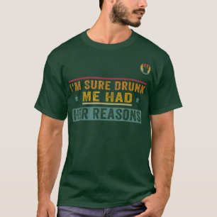 Im Sure Drunk Me Had Her ReasonsFunny Party T-Shirt