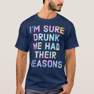 Im Sure Drunk Me Had Their Reasons T-Shirt