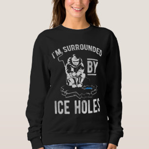 I'm Surrounded By Holes Ice Holes Ice Fishing Sweatshirt