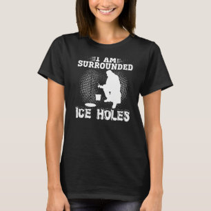 I'm Surrounded By Ice Hole Funny Ice Fishing Ice F T-Shirt