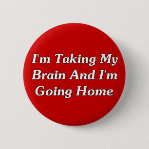 I'm Taking My Brain And I'm Going Home 6 Cm Round Badge