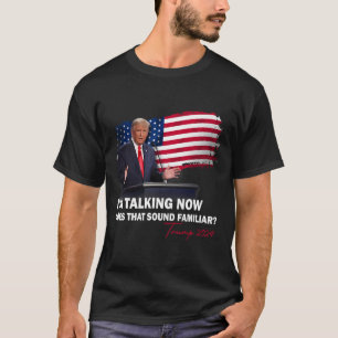I'm Talking Now Does That Sound Familiar Trump Ele T-Shirt