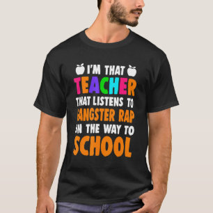 I'm Teacher Who Listens To Gangster Rap On The Way T-Shirt