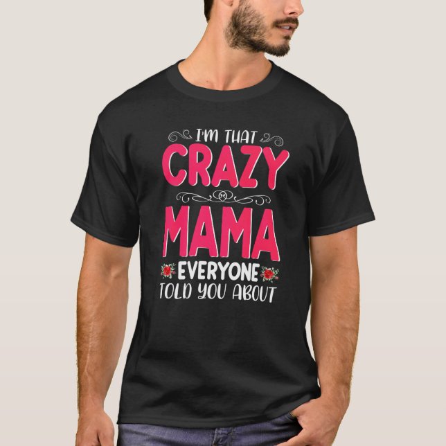 I'm That Crazy Mama Everyone Told About Mother's D T-Shirt (Front)