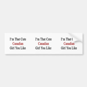 I'm That Cute Canadian Girl You Like Bumper Sticker