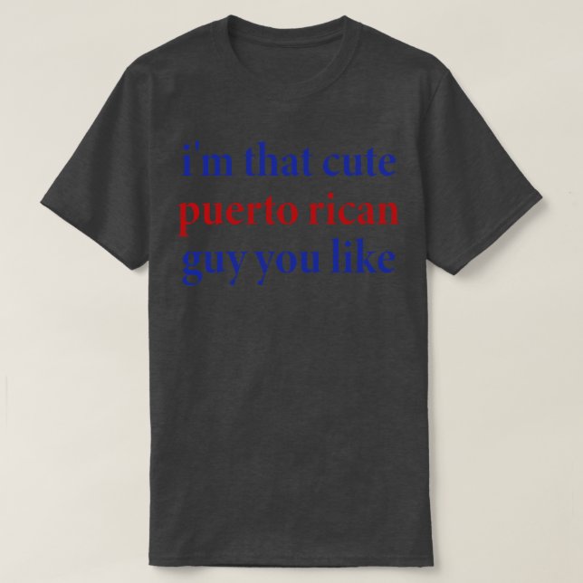 im that cute puerto rican guy you like T-Shirt (Design Front)