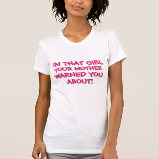 IM THAT GIRL YOUR MOTHER WARNED YOU ABOUT! T-Shirt