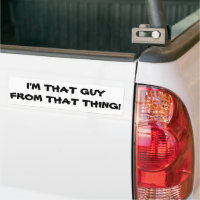 I'm That Guy From That Thing Bumper Sticker