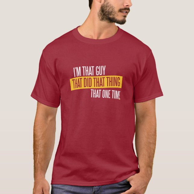 I'm That Guy, who did that thing T-Shirt (Front)