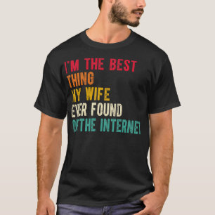 Im The Best My Wife Ever Found On The Internet 4 T-Shirt