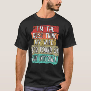 I'm The Best Thing My Wife Ever Found On Internet T-Shirt