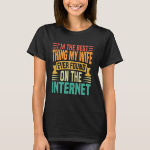 I'm The Best Thing My Wife Ever Found On Internet T-Shirt