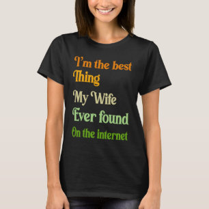 I'm The Best Thing My Wife Ever Found On The Inter T-Shirt