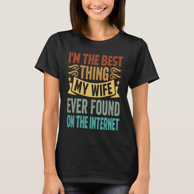 I'm The Best Thing My Wife Ever Found On The Inter T-Shirt (Front)