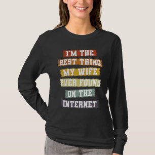 I'm The Best Thing My Wife Found On The Internet T-Shirt