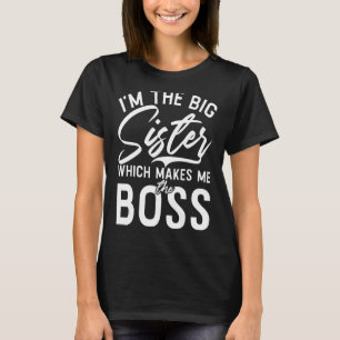 Im the Big Sister which makes me the Boss Big Sist T-Shirt