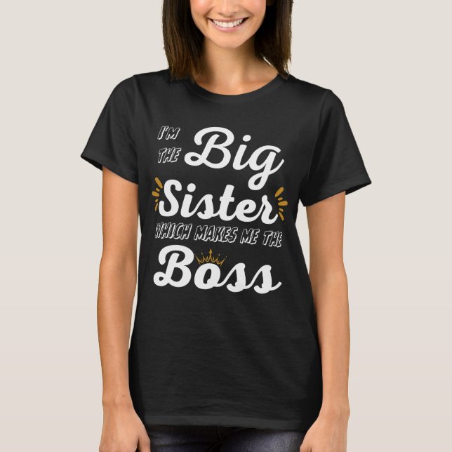 I'm the Big Sister which makes me the Boss T-Shirt (Front)