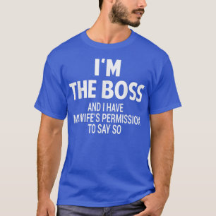 I'm The Boss and I Have My Wife Permission To Say T-Shirt