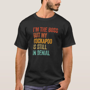 I'm The Boss But My Cockapoo Is Still In Denial D T-Shirt