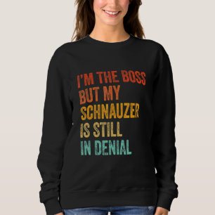 Im The Boss But My Schnauzer Is Still In Denial Do Sweatshirt