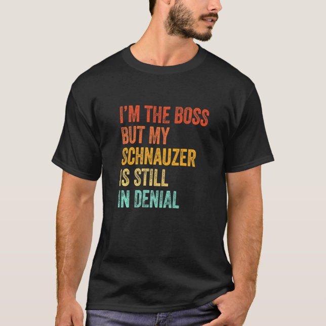 Im The Boss But My Schnauzer Is Still In Denial Do T-Shirt (Front)