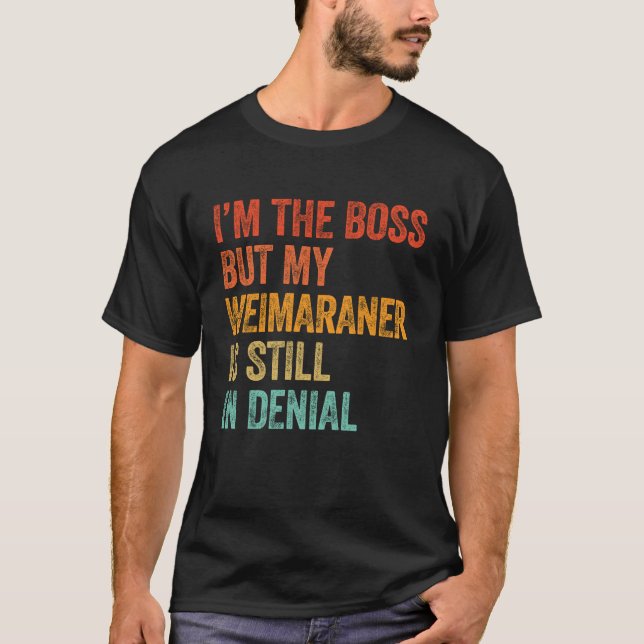 I'm The Boss But My Weimaraner Is Still In Denial T-Shirt (Front)