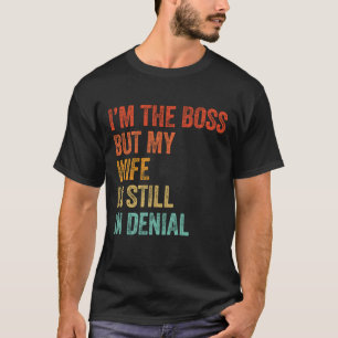 I'm The Boss But My Wife Still In Denial  T-Shirt