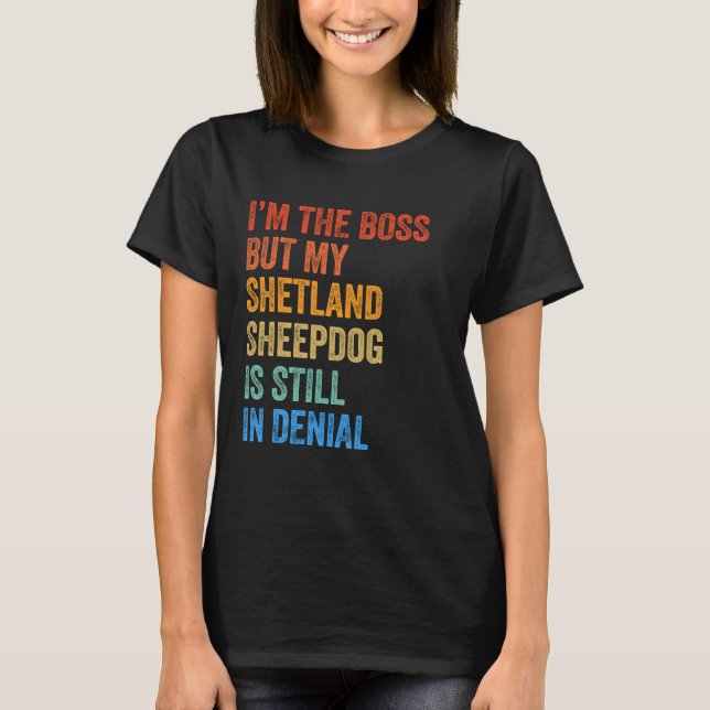 I'm The Boss Shetland Sheepdog Still In Denial  T-Shirt (Front)