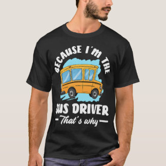 Im The Bus Driver Thats Why Funny School Bus Drive T-Shirt