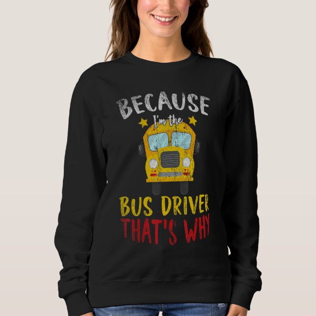 Im The Bus Driver Thats Why School Bus Driver Sweatshirt (Front)