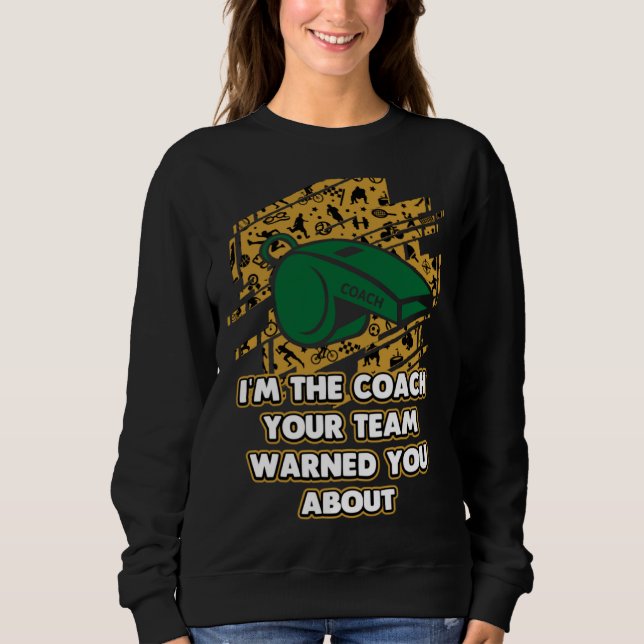 Im the Coach Your Team Warned You About  Coaching  Sweatshirt (Front)