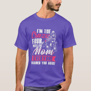 I'm The Crazy Four Wheeler Mum Everyone Warned You T-Shirt