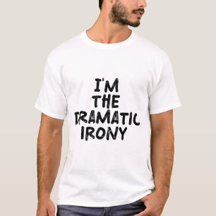 I'm the dramatic irony T-Shirt