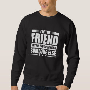 Im The Friend But Im Too Drunk Find Someone Else Sweatshirt