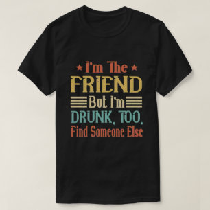 I'm the friend but i'm too drunk find someone else T-Shirt