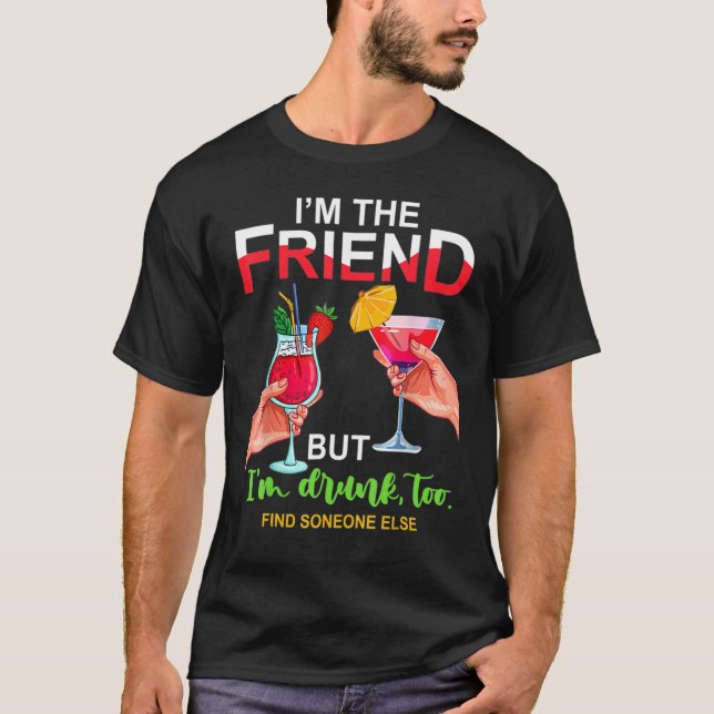 I'm The Friend But Im Too Drunk Find Someone Else T-Shirt (Front)
