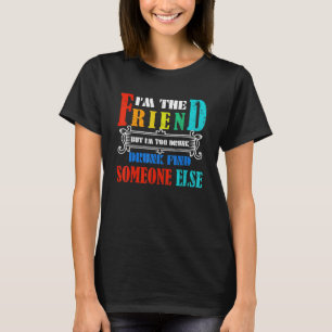Im The Friend But Im Too Drunk Find Someone Else T-Shirt