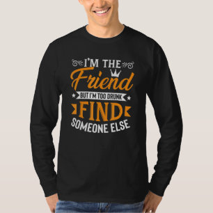 Im The Friend Im Too Drunk Drinking Tee Men Women