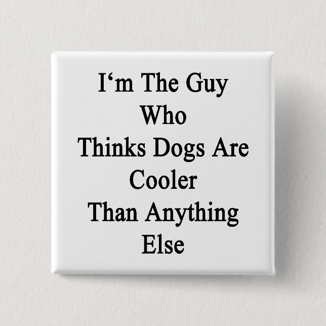 I'm The Guy Who Thinks Dogs Are Cooler Than Anythi 15 Cm Square Badge (Front)