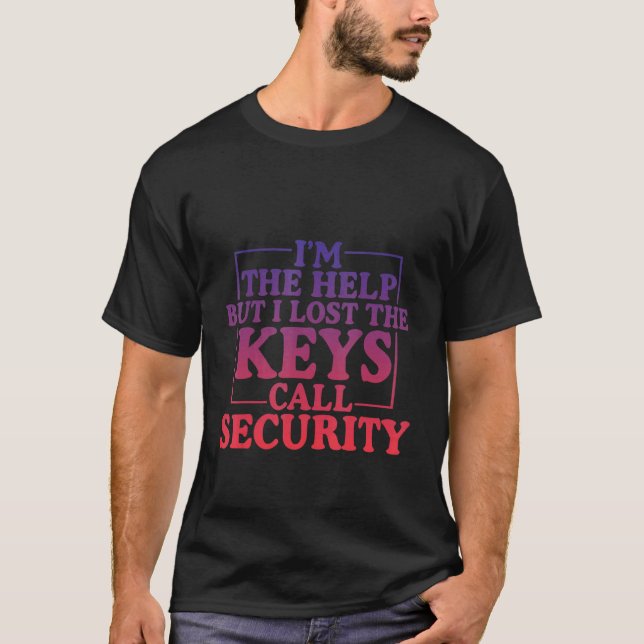 I'm The Help But I Lost The Keys Call Security T-Shirt (Front)