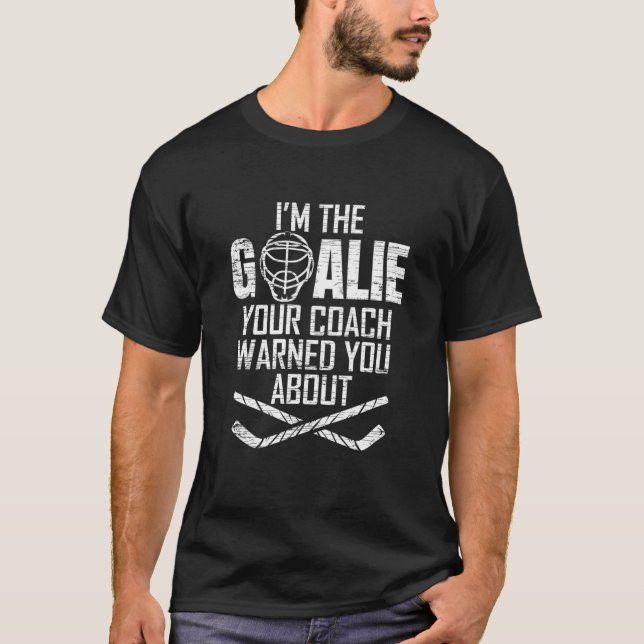 I'm The Ice Hockey Goalie Your Coach Warned You Ab T-Shirt (Front)