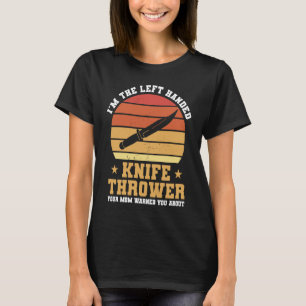 I'm The Left Handed Knife Thrower Your Mom Warned T-Shirt