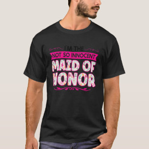 I'm The Not So Innocent Maid Of Honor Bridesmaid T-Shirt