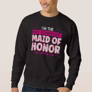 I'm The Not So Innocent Maid Of Honour Bridesmaid Sweatshirt